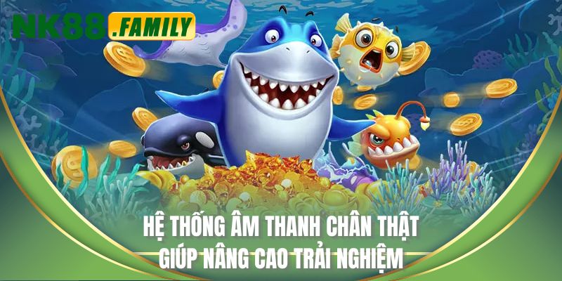Hệ thống âm thanh chân thật giúp nâng cao trải nghiệm