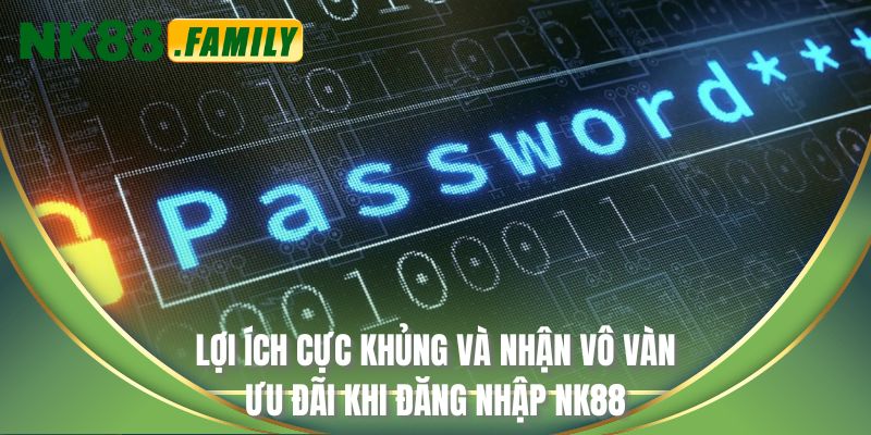 Lợi ích cực khủng và nhận vô vàn ưu đãi khi đăng nhập NK88