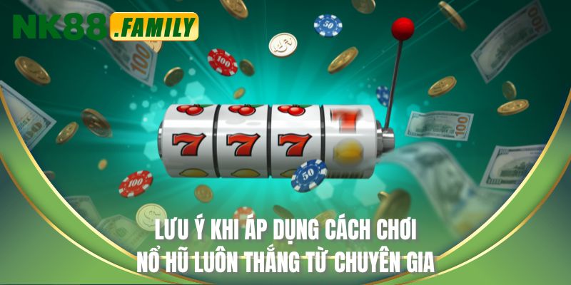 Lưu ý khi áp dụng cách chơi nổ hũ luôn thắng từ chuyên gia
