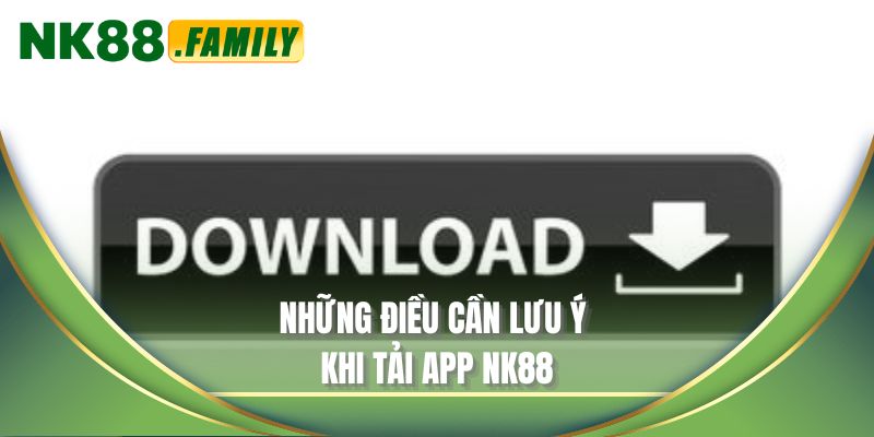 Những điều cần lưu ý khi tải app NK88